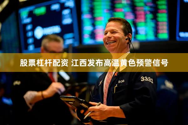 股票杠杆配资 江西发布高温黄色预警信号