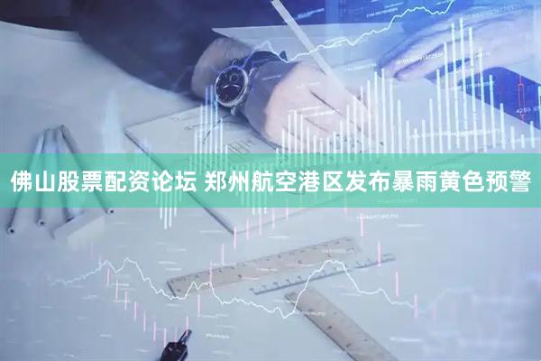 佛山股票配资论坛 郑州航空港区发布暴雨黄色预警
