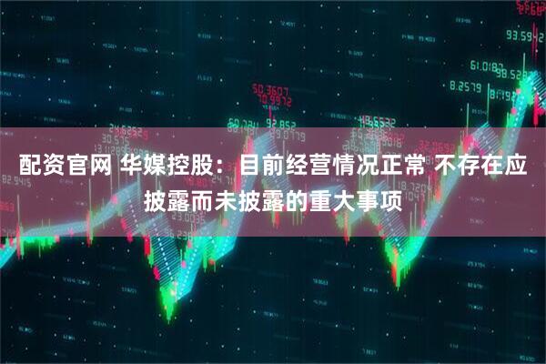 配资官网 华媒控股：目前经营情况正常 不存在应披露而未披露的重大事项